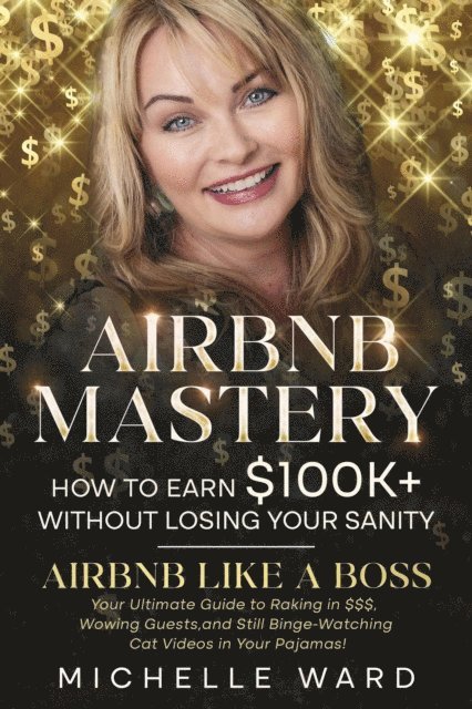 Michelle Ward - Airbnb Mastery: How  to Earn $100K+  While Keeping  Your Sanity, E-bok