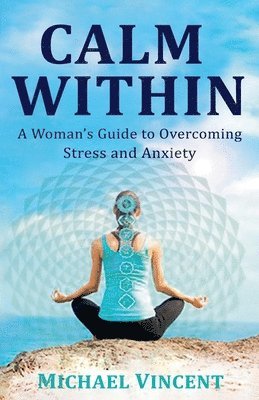 Michael Vincent - Calm Within A Woman's Guide to Overcoming Anxiety and Stress, Häftad. Tillgänglighet: Lägg i varukorg