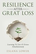 Resilience After Great Loss - Learning To Live & Grieve Simultaneously