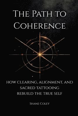 Shane Coley - Path to Coherence - How Clearing, Alignment, and Sacred Tattooing Rebuild the True Self, Häftad. Tillgänglighet: Lägg i varukorg