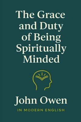 John Owen, Ben Johanson - Grace and Duty of Being Spiritually Minded (In Modern English), Häftad