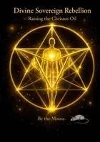 Divine Sovereign Rebellion. Raising the Christos Oil