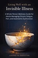 Cherry B. Johnston - Living Well with an Invisible Illness: A Whole-Person Wellness Guide for Adults Managing Chronic Fatigue, Pain, and Autonomic Dysfunction, Häftad