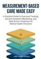 Jimmy Landry Sherman - Measurement-Based Care Made Easy: A Practical Guide to Outcome Tracking, Routine Symptom Monitoring, and Data-Driven Treatment for Mental Health Clini, Häftad