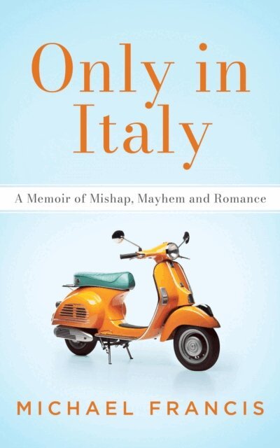 Michael Francis - Only in Italy: A Memoir of Mishap, Mayhem and Romance, E-bok
