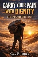 Guy F James - Carry Your Pain with Dignity the Power Within!, Häftad