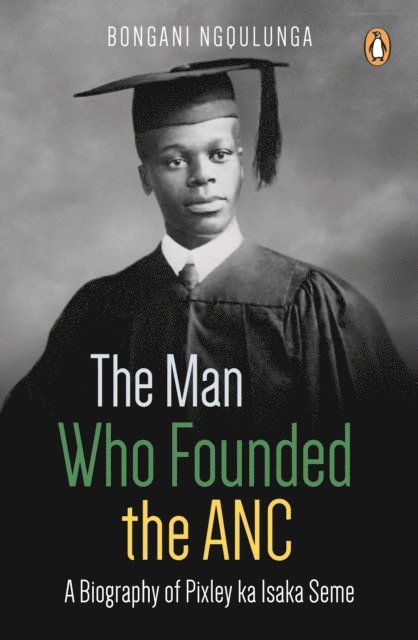 Bongani Ngqulunga - Man Who Founded the ANC, E-bok