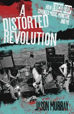 Jason Murray - A Distorted Revolution: How Eric's Trip Changed Music, Moncton, and Me, Häftad. Tillgänglighet: Lägg i varukorg