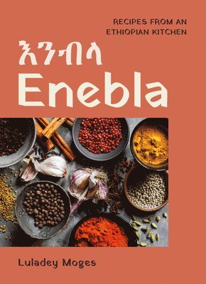 Luladey Moges - Enebla: Recipes from an Ethiopian Kitchen, Inbunden