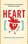 Heart: The Inside Story of Our Body's Most Heroic Organ