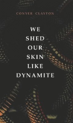 Conyer Clayton - We Shed Our Skin Like Dynamite, Häftad