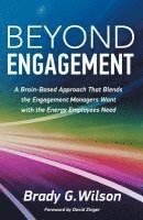 Brady G. Wilson - Beyond Engagement: A Brain-Based Approach That Blends the Engagement Managers Want with the Energy Employees Need, Häftad
