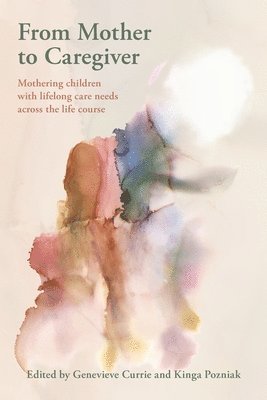 Genevieve Currie, Kinga Pozniak, Genevieve Currie, Kinga Pozniak - From Mother to Caregiver:: Mothering Children with Lifelong Care Needs Across the Life Course, Häftad. Tillgänglighet: Lägg i varukorg