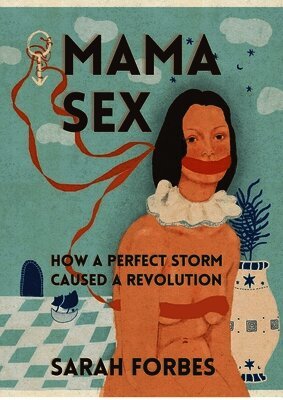 Sarah Forbes - Mama Sex:: How a Perfect Storm Caused a Revolution, Häftad