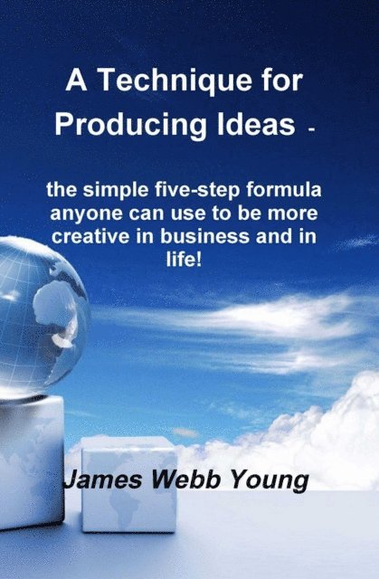 James Webb Young - Technique for Producing Ideas - the simple five-step formula anyone can use to be more creative in business and in life!, E-bok