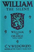 William the Silent: William of Nassau, Prince of Orange, 1533-1584