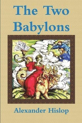 Alexander Hislop - Two Babylons Or, the Papal Worship Proved to Be the Worship of Nimrod, Häftad