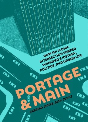 Sabrina Janke, Alex Judge - Portage and Main: How an Iconic Intersection Shaped Winnipeg's History, Politics, and Urban Life, Häftad