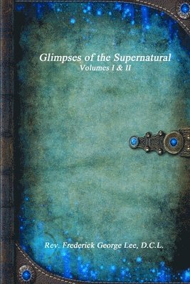 D C L Frederick George Lee - Glimpses of the Supernatural Volumes I & II, Häftad