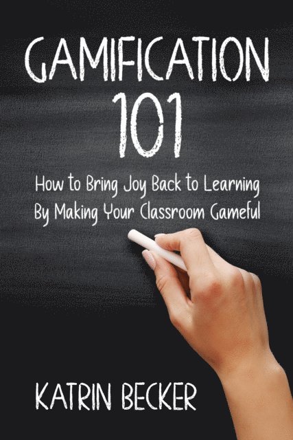 Katrin Becker - Gamification 101: How to Bring Joy Back to Learning By Making Your Classroom Gameful, E-bok