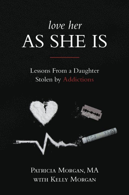 Kelly Morgan, Patricia Morgan - Love Her As She Is: Lessons from a Daughter Stolen by Addictions, E-bok