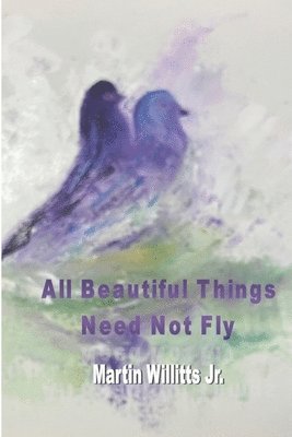 Martin Willitts - All Beautiful Things Need Not Fly, Häftad