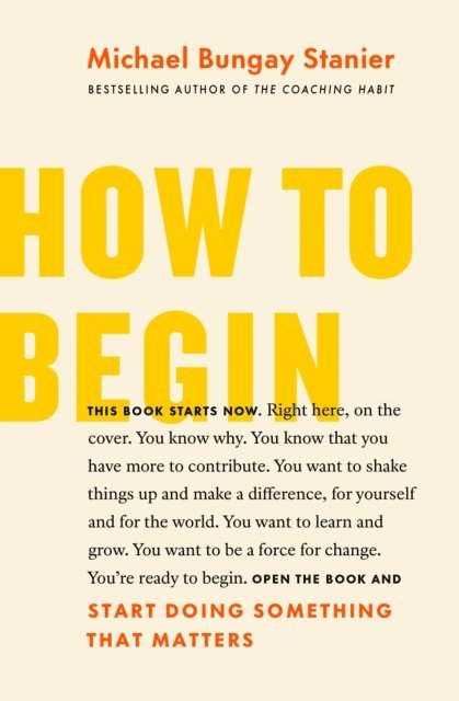 Michael Bungay Stanier - How to Begin: Start Doing Something That Matters, E-bok