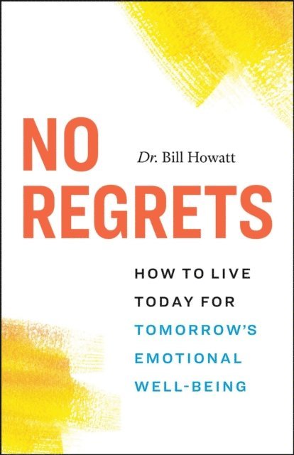 Dr. Bill Howatt - No Regrets: How to Live Today for Tomorrow's Emotional Well-Being, E-bok