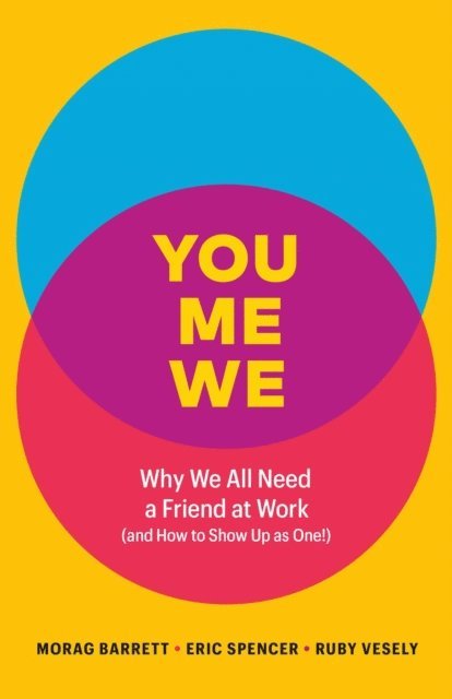 Ruby Vesely, Eric Spencer, Morag Barrett - You, Me, We: Why We All Need a Friend at Work (and How to Show Up As One!), E-bok