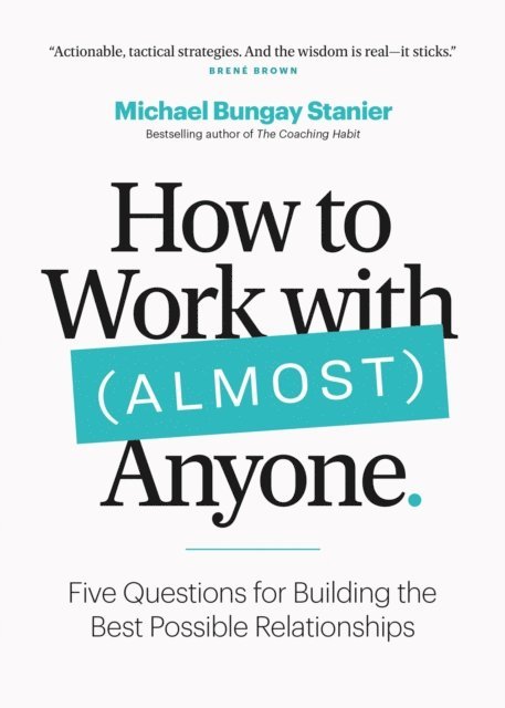 Michael Bungay Stanier - How to Work with (Almost) Anyone: Five Questions for Building the Best Possible Relationships, E-bok