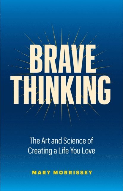 Mary Morrissey - Brave Thinking: The Art and Science of Creating a Life You Love, E-bok