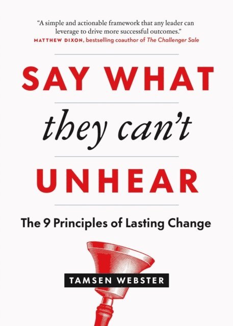 Tamsen Webster - Say What They Can't Unhear: The 9 Principles of Lasting Change, E-bok