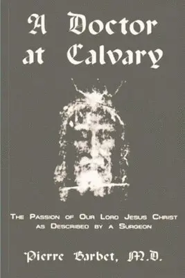 Doctor at Calvary - The Passion of Our Lord Jesus Christ as Described by a Surgeon