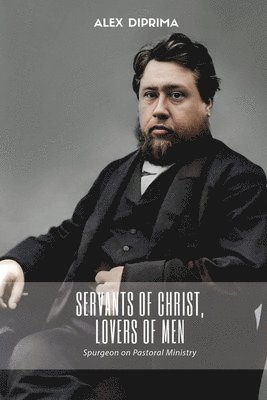 Charles Haddon Spurgeon, Alex Diprima - Servants of Christ, Lovers of Men, Häftad
