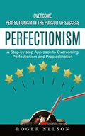 Perfectionism: Overcome Perfectionism in the Pursuit of Success (A Step-by-step Approach to Overcoming Perfectionism and Procrastination)
