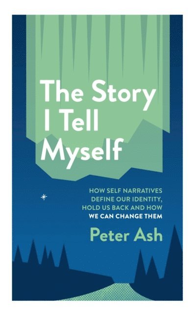Peter Ash - Story I Tell Myself: How Self-Narratives Define Our Identity, Hold Us Back and How We Can Change Them, E-bok