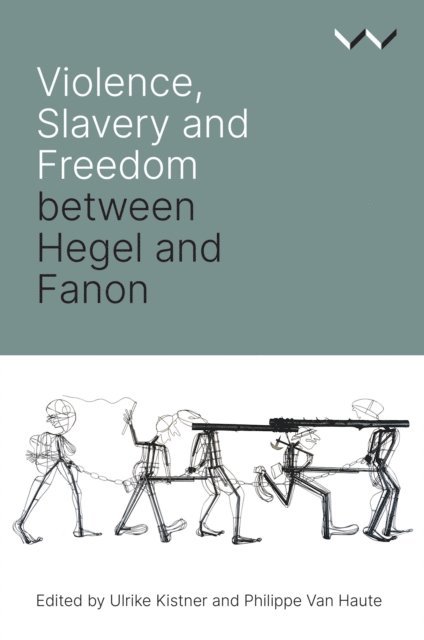 Reingard Nethersole, Beata Stawarska, Josias Tembo, Ato Sekyi-Otu, Robert Bernasconi, Philippe Van Haute, Ulrike Kistner, Philippe Van Haute, Ulrike Kistner - Violence, Slavery and Freedom between Hegel and Fanon, E-bok