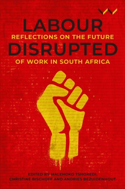 Edward Webster, Lucien van der Walt, Nomkhosi Xulu-Gama, Jantjie Xaba, Malehoko Tshoaedi, Sandla Nomvete, Siphelo Ngcwangu, Mpho Mmadi, John Mashayamombe, Babalwa Magoqwana, Aisha Lorgat, Mondli Hlatshwayo, Janet Cherry, Andries Bezuidenhout, Christine Bischoff, Asanda-Jonas Benya, Andries Bezuidenhout, Christine Bischoff, Malehoko Tshoaedi - Labour Disrupted, E-bok