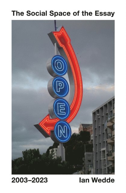 Ian Wedde - Social Space of the Essay 2003-2023, E-bok