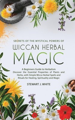 Stewart J White - Secrets of the Mystical Powers of Wiccan Herbal Magic, Häftad