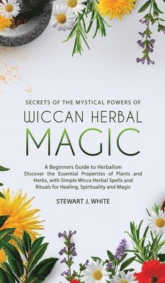 Stewart J White - Secrets of the Mystical Powers of Wiccan Herbal Magic, Inbunden