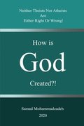 How is God created?!: Neither Theists Nor Atheists Are Either Right Or Wrong!