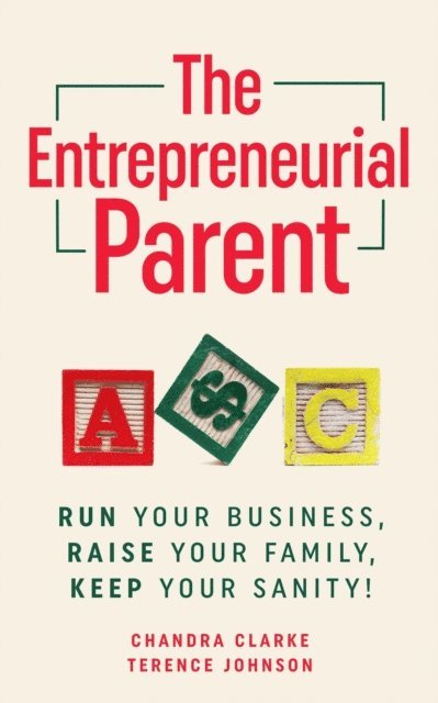 Terence Johnson, Chandra Clarke - Entrepreneurial Parent: Run Your Business, Raise Your Family, Keep Your Sanity!, E-bok