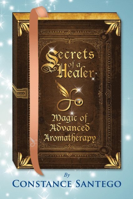 Constance Santego - Secrets of a Healer - Magic of Advanced Aromatherapy, E-bok