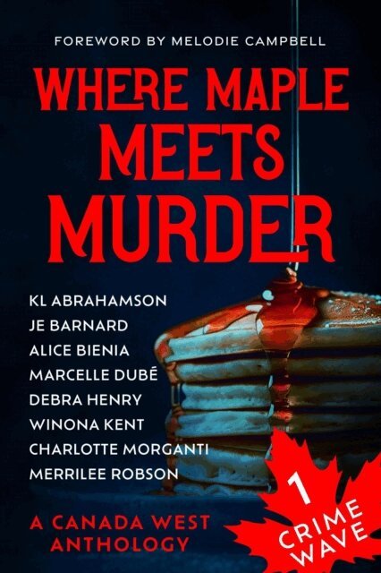Charlotte Morganti, Merrilee Robson, Marcelle Dube, Winona Kent, Debra Henry, Alice Bienia, Melodie Campbell, J.E. Barnard, K.L. Abrahamson, Canada West Chapter - Crime Wave 1: Where Maple Meets Murder, E-bok