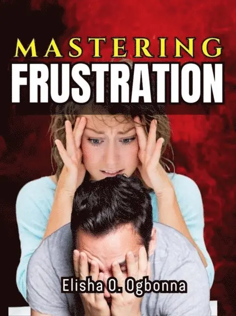 Elisha Ogbonna - Mastering Frustration:  Dealing with Stress, Anger and Toxic Relationship, E-bok. Tillgänglighet: Lägg i varukorg