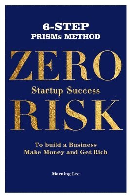 Morning Lee - Zero Risk Startup Success 6-Step PRISMs Method Build a Business, Make Money, and Get Rich, Häftad