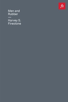 Harvey S. Firestone - Men and Rubber: The Story of Business, Inbunden