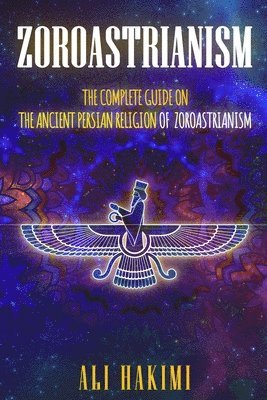 Ali Hakimi - Zoroastrianism: The Complete Guide on The Ancient Persian Religion of Mazdayasna and Zoroastrianism., Häftad
