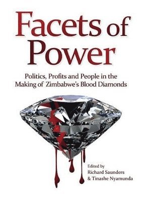 Richard Saunders, Tinashe Nyamunda - Facets of Power. Politics, Profits and People in the Making of Zimbabwe's Blood Diamonds, Häftad
